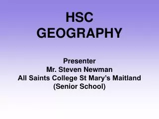HSC GEOGRAPHY Presenter Mr. Steven Newman All Saints College St Mary’s Maitland (Senior School)