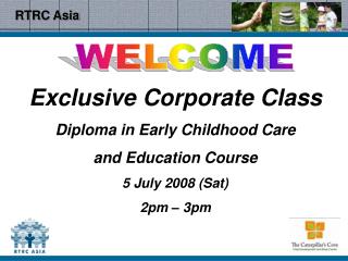 Exclusive Corporate Class Diploma in Early Childhood Care and Education Course 5 July 2008 (Sat) 2pm – 3pm