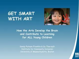 How the Arts Develop the Brain and Contribute to Learning for ALL Young Children Sandy Putnam-Franklin &amp; Su Theria