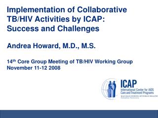Implementation of Collaborative TB/HIV Activities by ICAP: Success and Challenges Andrea Howard, M.D., M.S. 14 th Core