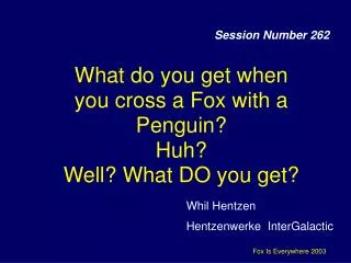 What do you get when you cross a Fox with a Penguin? Huh? Well? What DO you get?