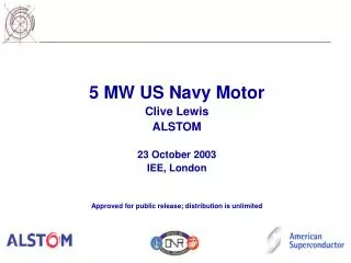 5 MW US Navy Motor Clive Lewis ALSTOM 23 October 2003 IEE, London Approved for public release; distribution is unlimited