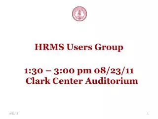 HRMS Users Group 1:30 – 3:00 pm 08/23/11 Clark Center Auditorium