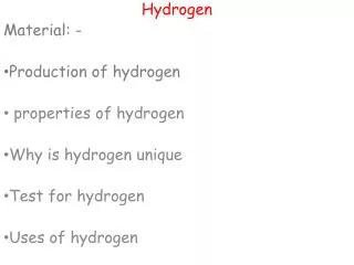 Hydrogen Material: - Production of hydrogen properties of hydrogen Why is hydrogen unique Test for hydrogen Uses of hyd
