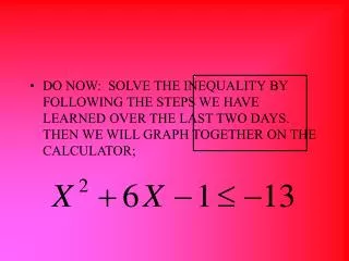 DO NOW: SOLVE THE INEQUALITY BY FOLLOWING THE STEPS WE HAVE LEARNED OVER THE LAST TWO DAYS. THEN WE WILL GRAPH TOGETHE