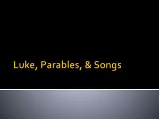 Luke, Parables, &amp; Songs