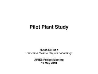 Pilot Plant Study Hutch Neilson Princeton Plasma Physics Laboratory ARIES Project Meeting 19 May 2010