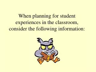 When planning for student experiences in the classroom, consider the following information: