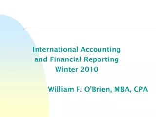 International Accounting and Financial Reporting Winter 2010 William F. O’Brien, MBA, CPA