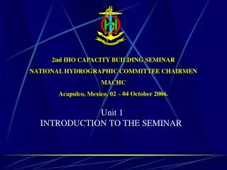2nd IHO CAPACITY BUILDING SEMINAR NATIONAL HYDROGRAPHIC COMMITTEE CHAIRMEN MACHC Acapulco, Mexico, 02 – 04 October