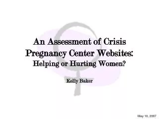 An Assessment of Crisis Pregnancy Center Websites: Helping or Hurting Women? Kelly Baker