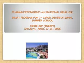PHARMACOECONOMICS and RATIONAL DRUG USE DRAFT PROGRAM FOR 1 st ISPOR INTERNATIONAL SUMMER SCHOOL ISPOR SCP (TURKEY) AN