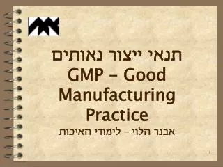 תנאי ייצור נאותים GMP - Good Manufacturing Practice אבנר הלוי – לימודי האיכות