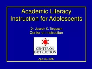 Academic Literacy Instruction for Adolescents Dr. Joseph K. Torgesen Center on Instruction April 30, 2007