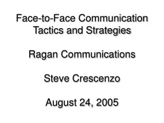 Face-to-Face Communication Tactics and Strategies Ragan Communications Steve Crescenzo August 24, 2005