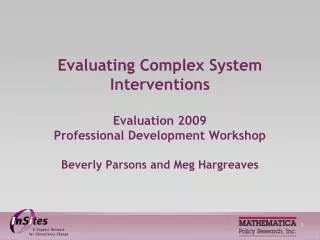 Evaluating Complex System Interventions Evaluation 2009 Professional Development Workshop Beverly Parsons and Meg Hargr