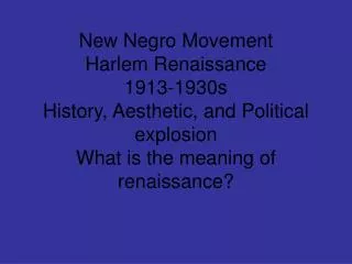 New Negro Movement Harlem Renaissance 1913-1930s History, Aesthetic, and Political explosion What is the meaning of rena