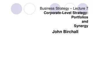 Business Strategy – Lecture 7 Corporate-Level Strategy: Portfolios and Synergy