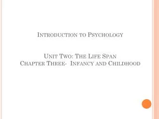 Introduction to Psychology Unit Two: The Life Span Chapter Three- Infancy and Childhood