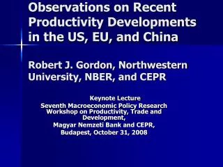 Observations on Recent Productivity Developments in the US, EU, and China Robert J. Gordon, Northwestern University, NBE
