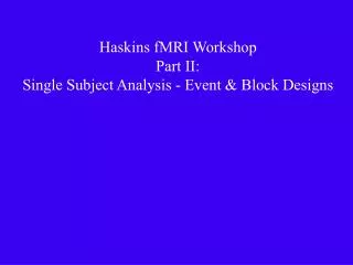 Haskins fMRI Workshop Part II: Single Subject Analysis - Event &amp; Block Designs