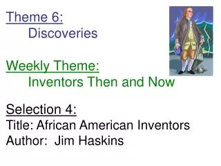 Theme 6: 	Discoveries Weekly Theme: 	Inventors Then and Now Selection 4: Title: African American Inventors Author: Jim