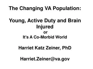 The Changing VA Population: Young, Active Duty and Brain Injured  or It’s A Co-Morbid World Harriet Katz Zeiner, PhD Har