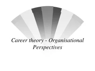 Career theory - Organisational Perspectives