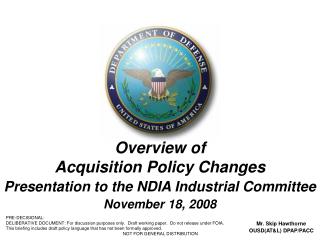 Overview of Acquisition Policy Changes Presentation to the NDIA Industrial Committee November 18, 2008