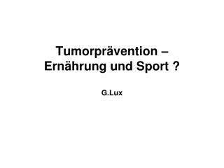 Tumorprävention – Ernährung und Sport ? G.Lux