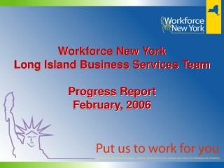 Workforce New York Long Island Business Services Team Progress Report February, 2006