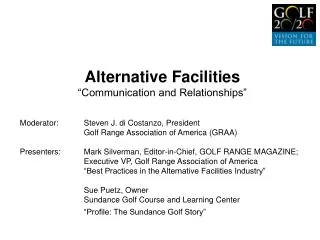 Alternative Facilities “Communication and Relationships” Moderator: 	Steven J. di Costanzo, President 		Golf Range Asso