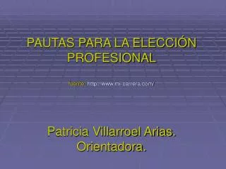 PAUTAS PARA LA ELECCIÓN PROFESIONAL fuente: mi-carrera/ Patricia Villarroel Arias. Orientadora.