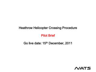 Heathrow Helicopter Crossing Procedure Pilot Brief Go live date: 15 th December, 2011