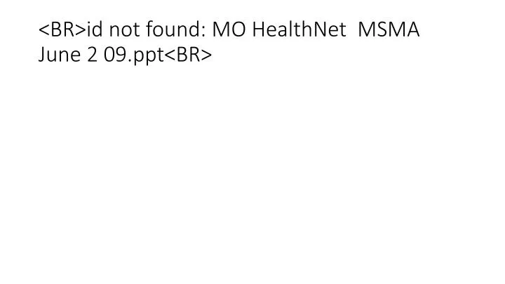 br id not found mo healthnet msma june 2 09 ppt br