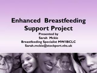 Enhanced Breastfeeding Support Project Presented by Sarah Mckie Breastfeeding Specialist MW/IBCLC Sarah.mckie@stockpo
