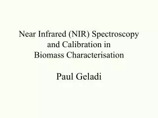 Near Infrared (NIR) Spectroscopy and Calibration in Biomass Characterisation Paul Geladi