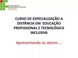 CURSO DE ESPECIALIZAÇÃO A DISTÂNCIA EM EDUCAÇÃO PROFISSIONAL E TECNOLÓGICA INCLUSIVA Apresentando os atores ...