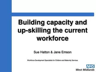 Building capacity and up-skilling the current workforce Sue Hatton &amp; Jane Emson Workforce Development Specialists f