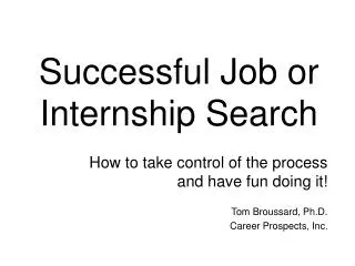 How to take control of the process and have fun doing it! Tom Broussard, Ph.D. Career Prospects, Inc .