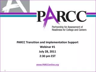 PARCC Transition and Implementation Support Webinar #1 July 28, 2011 2:30 pm EST PARCConline