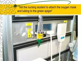 “ Tell the nursing student to attach the oxygen mask and tubing to the green spigot”