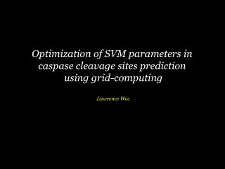 Optimization of SVM parameters in caspase cleavage sites prediction using grid-computing Lawrence Wee