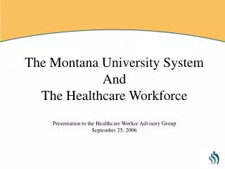 The Montana University System And The Healthcare Workforce Presentation to the Healthcare Worker Advisory Group Septembe