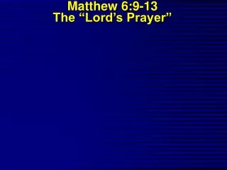 Matthew 6:9-13 The “Lord’s Prayer”