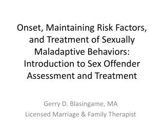 Onset, Maintaining Risk Factors, and Treatment of Sexually Maladaptive Behaviors: Introduction to Sex Offender Assessmen