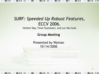 SURF: Speeded Up Robust Features, ECCV 2006. Herbert Bay, Tinne Tuytelaars, and Luc Van Gool