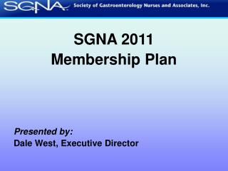 SGNA 2011 Membership Plan Presented by: Dale West, Executive Director