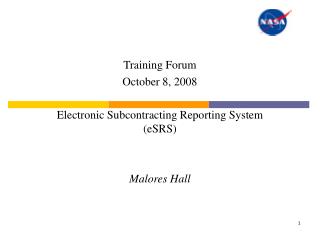 Training Forum October 8, 2008 Electronic Subcontracting Reporting System (eSRS) Malores Hall