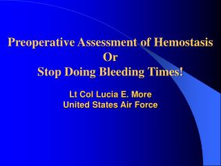 Preoperative Assessment of Hemostasis Or Stop Doing Bleeding Times! Lt Col Lucia E. More United States Air Force